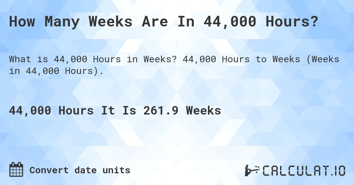 How Many Weeks Are In 44,000 Hours?. 44,000 Hours to Weeks (Weeks in 44,000 Hours).