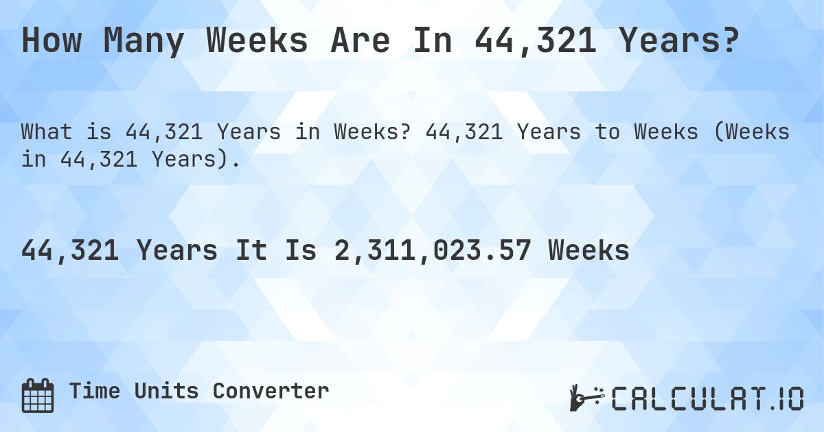 How Many Weeks Are In 44,321 Years?. 44,321 Years to Weeks (Weeks in 44,321 Years).