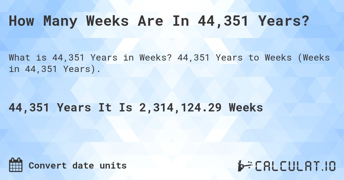 How Many Weeks Are In 44,351 Years?. 44,351 Years to Weeks (Weeks in 44,351 Years).