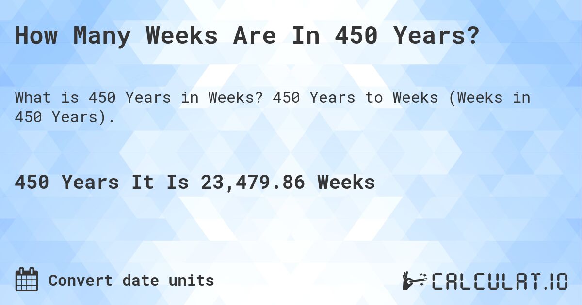 How Many Weeks Are In 450 Years?. 450 Years to Weeks (Weeks in 450 Years).