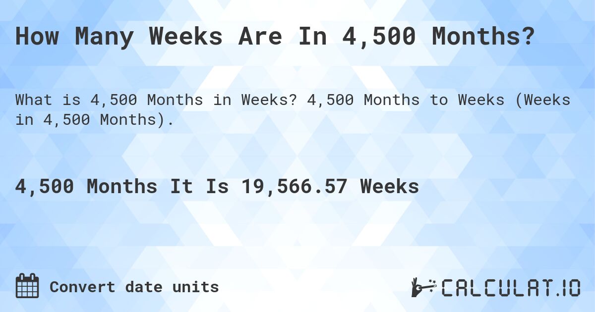 How Many Weeks Are In 4,500 Months?. 4,500 Months to Weeks (Weeks in 4,500 Months).