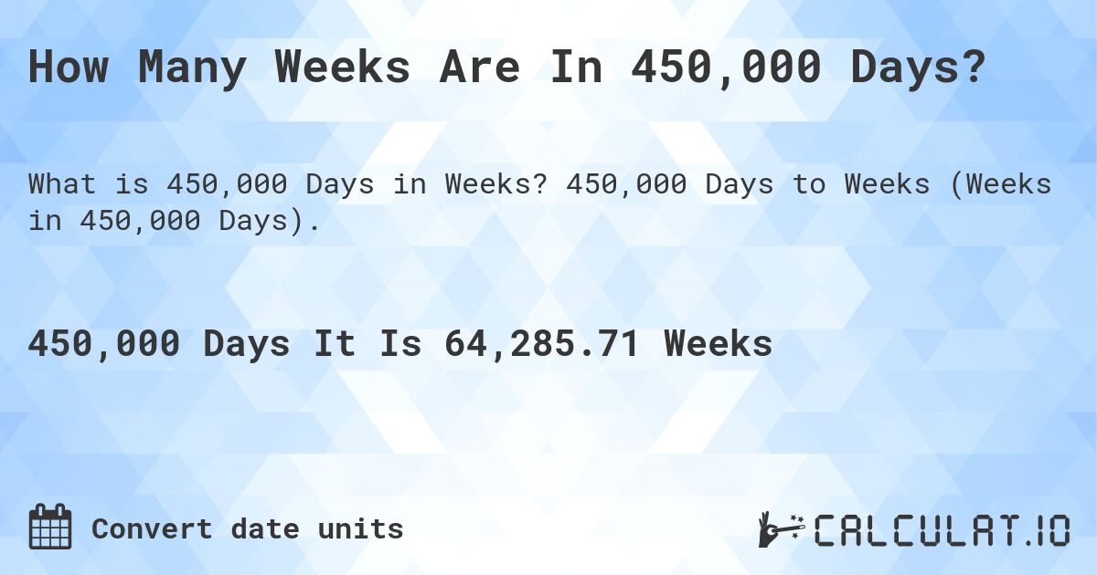 How Many Weeks Are In 450,000 Days?. 450,000 Days to Weeks (Weeks in 450,000 Days).
