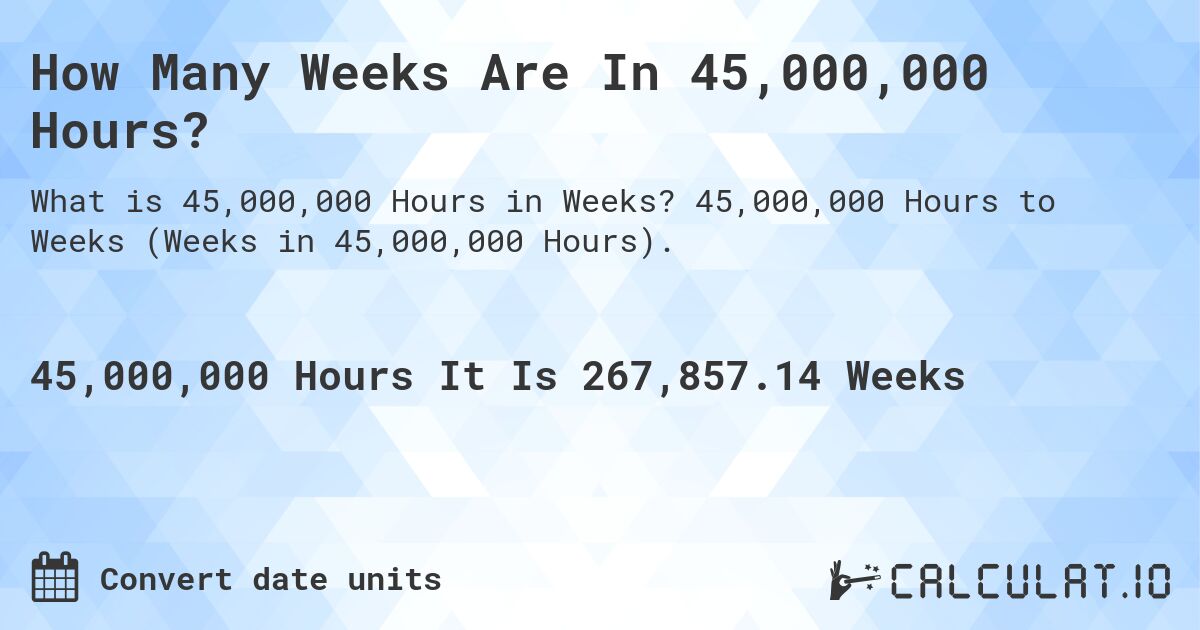 How Many Weeks Are In 45,000,000 Hours?. 45,000,000 Hours to Weeks (Weeks in 45,000,000 Hours).