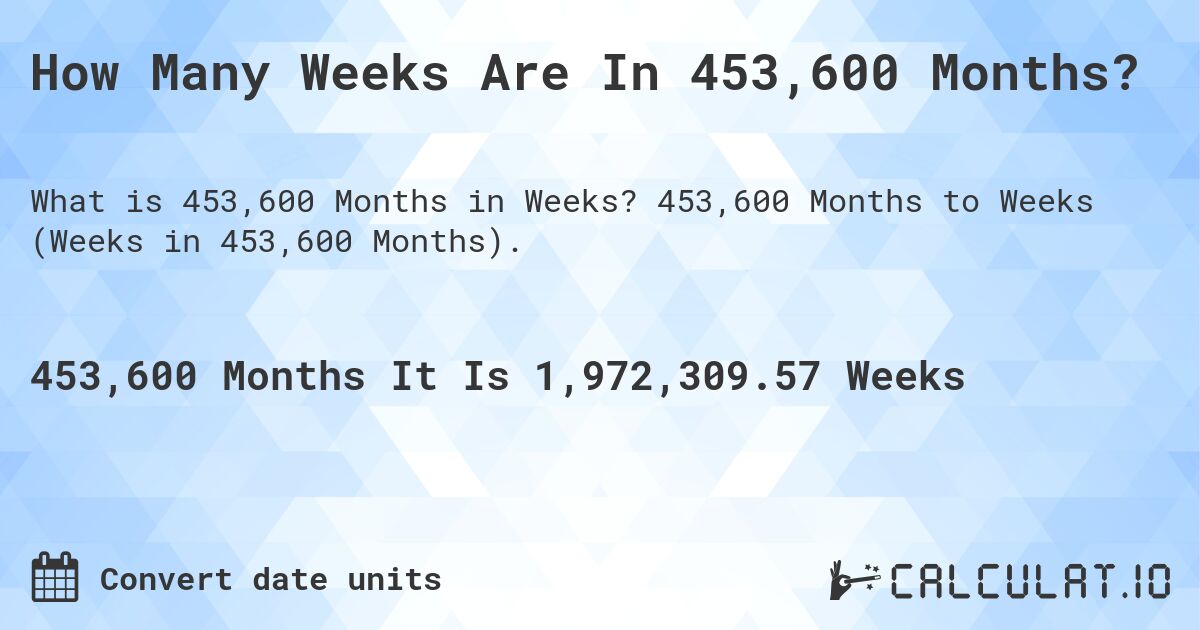 How Many Weeks Are In 453,600 Months?. 453,600 Months to Weeks (Weeks in 453,600 Months).