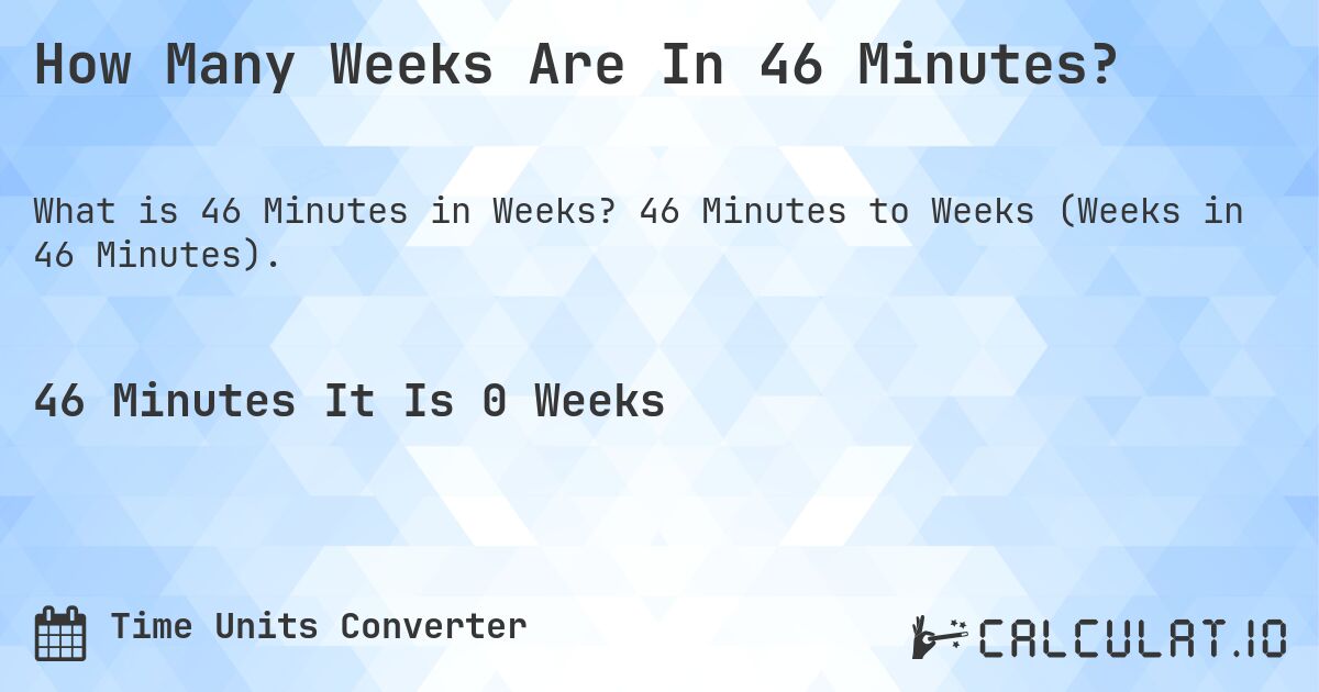 How Many Weeks Are In 46 Minutes?. 46 Minutes to Weeks (Weeks in 46 Minutes).