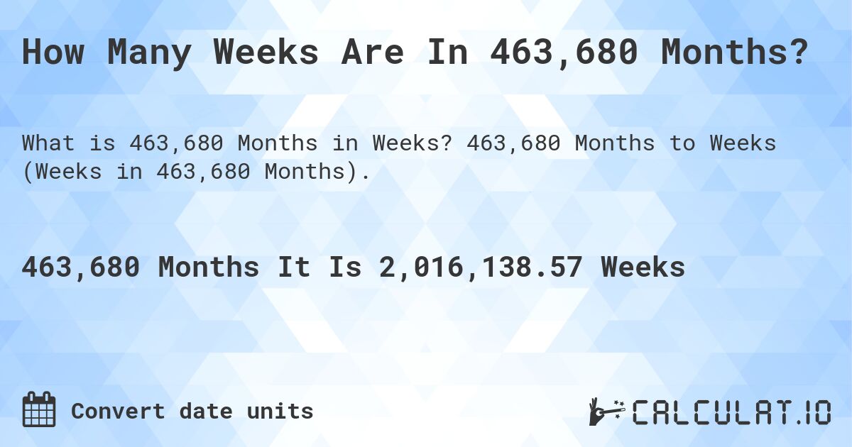 How Many Weeks Are In 463,680 Months?. 463,680 Months to Weeks (Weeks in 463,680 Months).