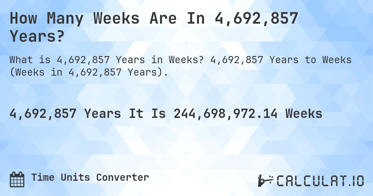 How Many Weeks Are In 4,692,857 Years?. 4,692,857 Years to Weeks (Weeks in 4,692,857 Years).