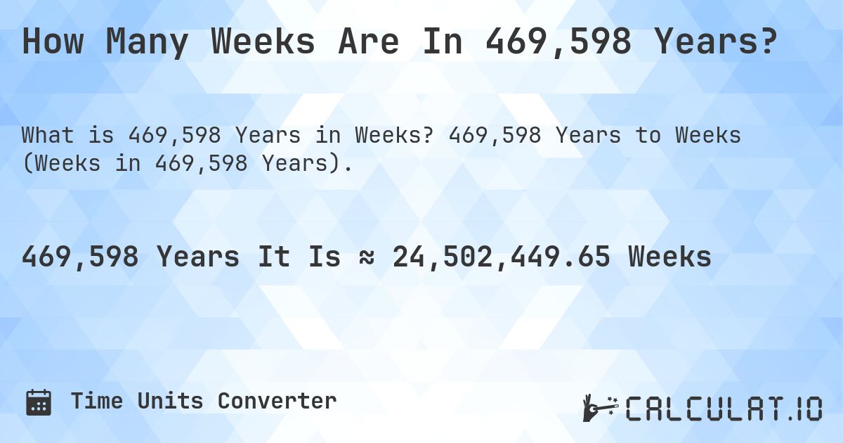 How Many Weeks Are In 469,598 Years?. 469,598 Years to Weeks (Weeks in 469,598 Years).