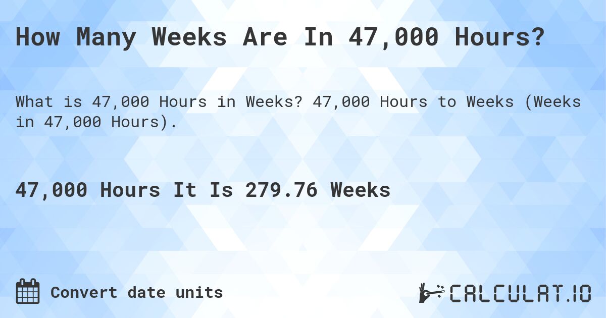 How Many Weeks Are In 47,000 Hours?. 47,000 Hours to Weeks (Weeks in 47,000 Hours).