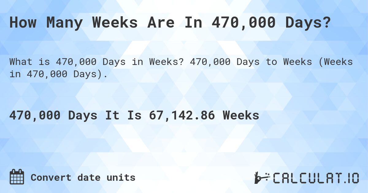 How Many Weeks Are In 470,000 Days?. 470,000 Days to Weeks (Weeks in 470,000 Days).