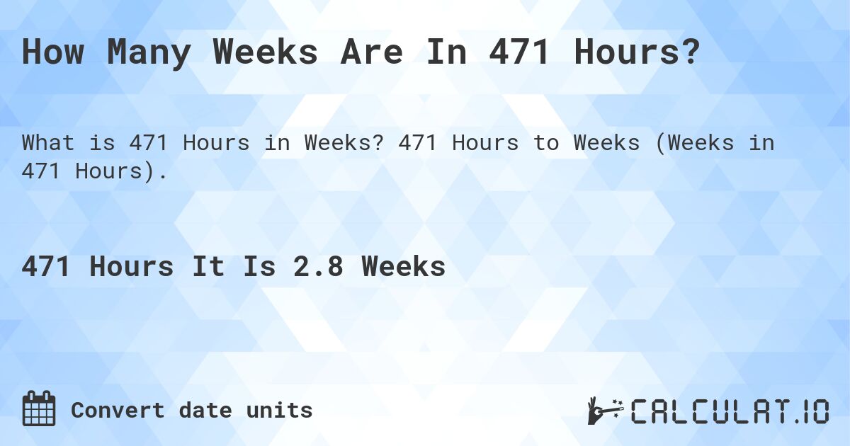 How Many Weeks Are In 471 Hours?. 471 Hours to Weeks (Weeks in 471 Hours).