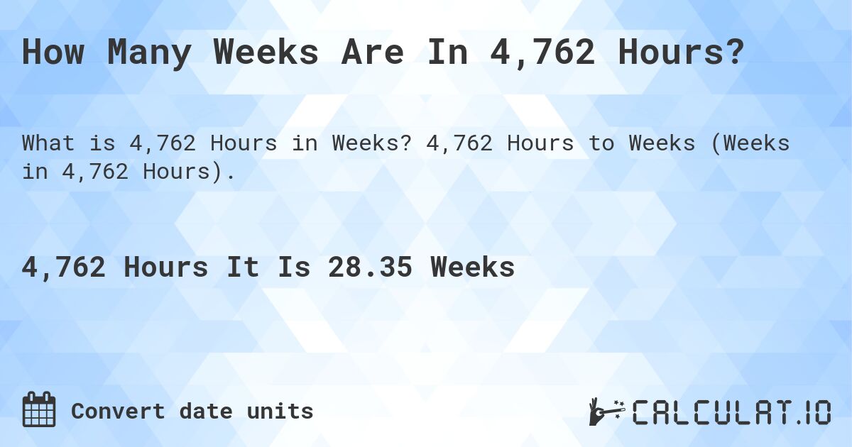 How Many Weeks Are In 4,762 Hours?. 4,762 Hours to Weeks (Weeks in 4,762 Hours).