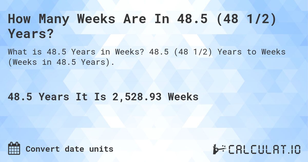 How Many Weeks Are In 48.5 (48 1/2) Years?. 48.5 (48 1/2) Years to Weeks (Weeks in 48.5 Years).