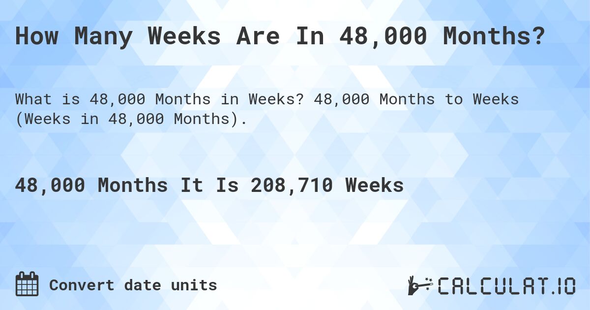 How Many Weeks Are In 48,000 Months?. 48,000 Months to Weeks (Weeks in 48,000 Months).