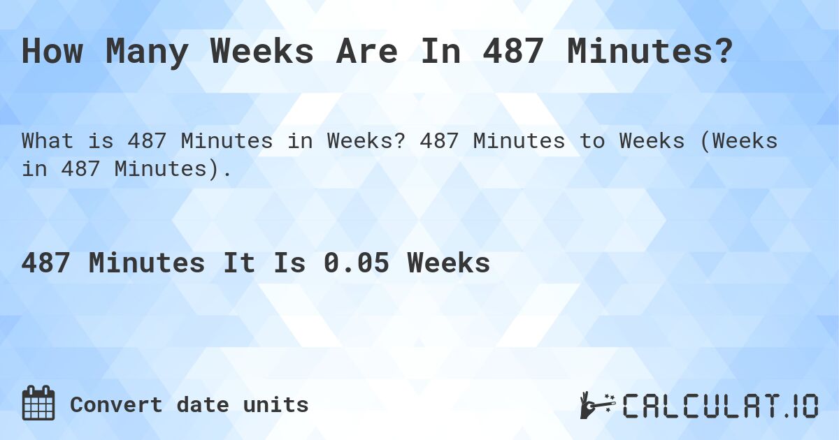 How Many Weeks Are In 487 Minutes?. 487 Minutes to Weeks (Weeks in 487 Minutes).