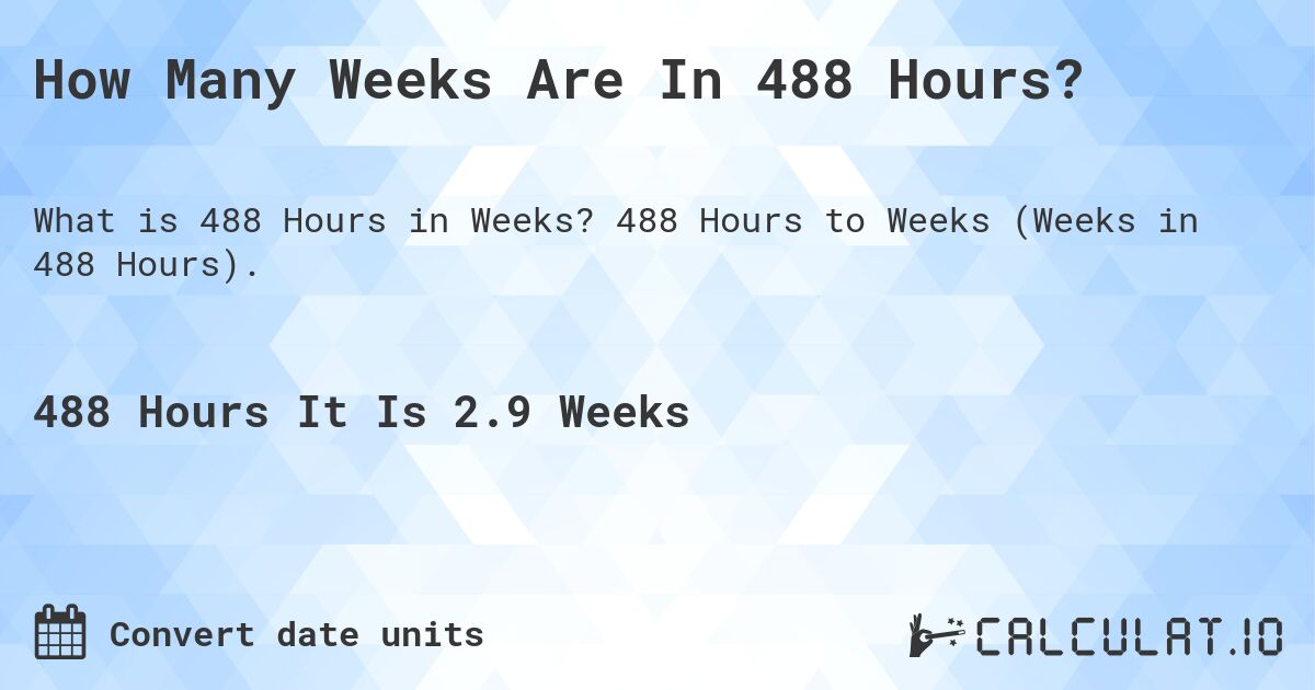 How Many Weeks Are In 488 Hours?. 488 Hours to Weeks (Weeks in 488 Hours).