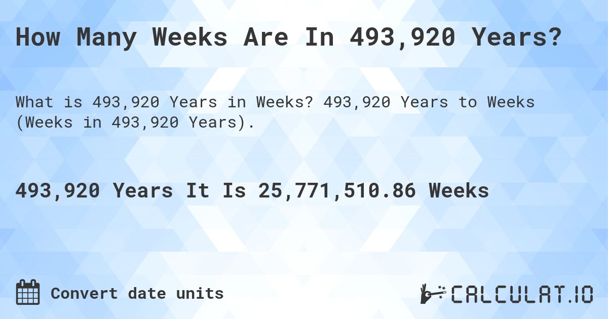 How Many Weeks Are In 493,920 Years?. 493,920 Years to Weeks (Weeks in 493,920 Years).