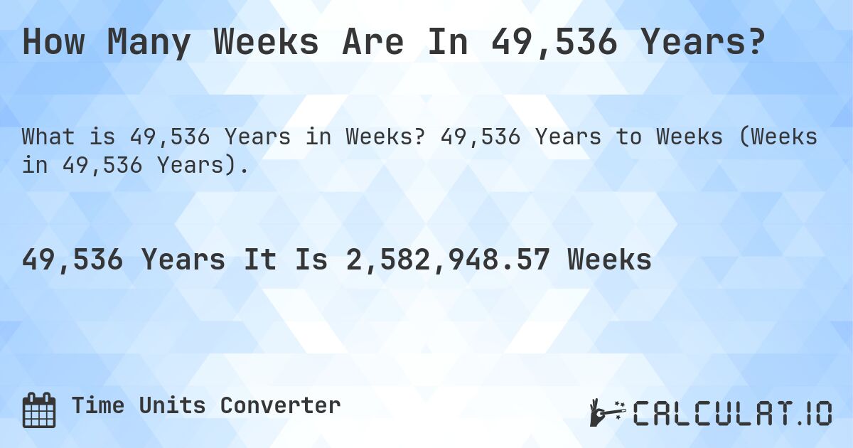 How Many Weeks Are In 49,536 Years?. 49,536 Years to Weeks (Weeks in 49,536 Years).