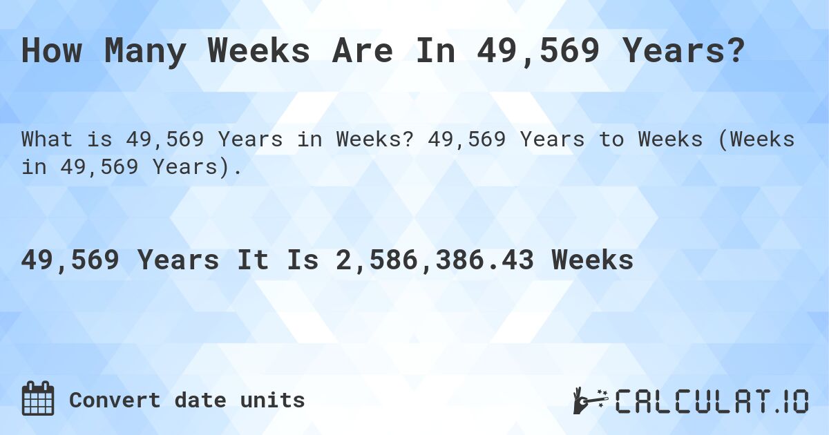 How Many Weeks Are In 49,569 Years?. 49,569 Years to Weeks (Weeks in 49,569 Years).