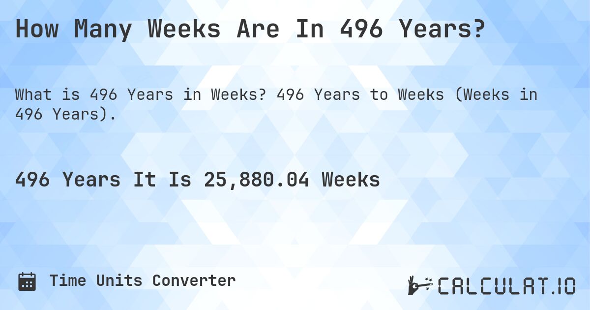 How Many Weeks Are In 496 Years?. 496 Years to Weeks (Weeks in 496 Years).
