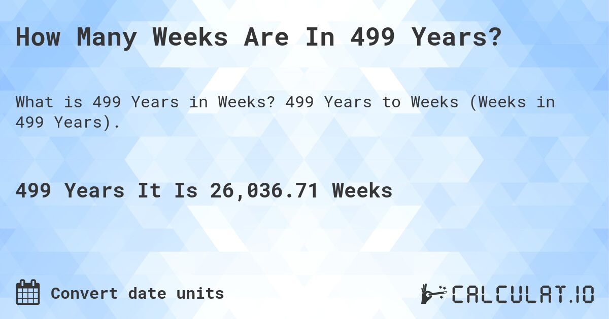 How Many Weeks Are In 499 Years?. 499 Years to Weeks (Weeks in 499 Years).