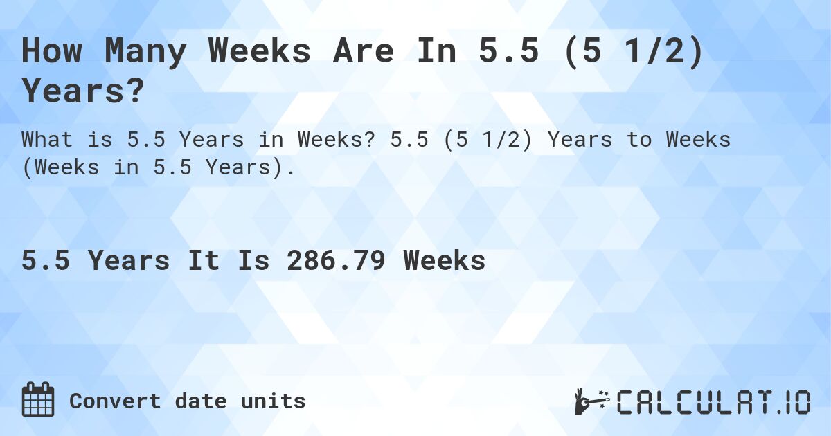 How Many Weeks Are In 5.5 (5 1/2) Years?. 5.5 (5 1/2) Years to Weeks (Weeks in 5.5 Years).