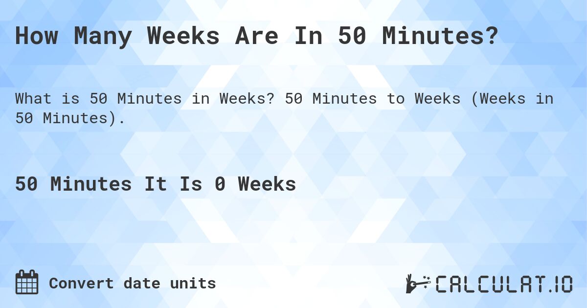 How Many Weeks Are In 50 Minutes?. 50 Minutes to Weeks (Weeks in 50 Minutes).