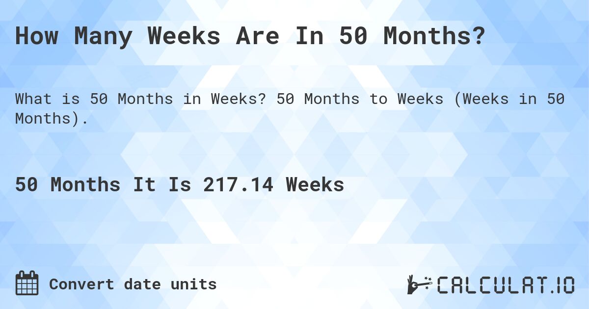 How Many Weeks Are In 50 Months?. 50 Months to Weeks (Weeks in 50 Months).