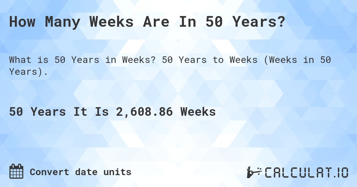 How Many Weeks Are In 50 Years?. 50 Years to Weeks (Weeks in 50 Years).