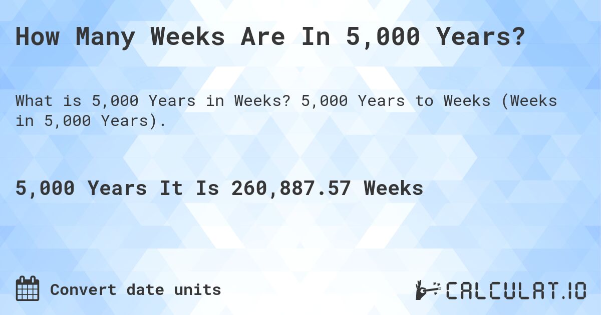 How Many Weeks Are In 5,000 Years?. 5,000 Years to Weeks (Weeks in 5,000 Years).