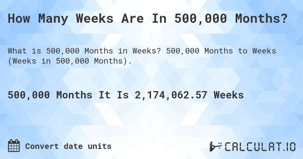 How Many Weeks Are In 500,000 Months?. 500,000 Months to Weeks (Weeks in 500,000 Months).