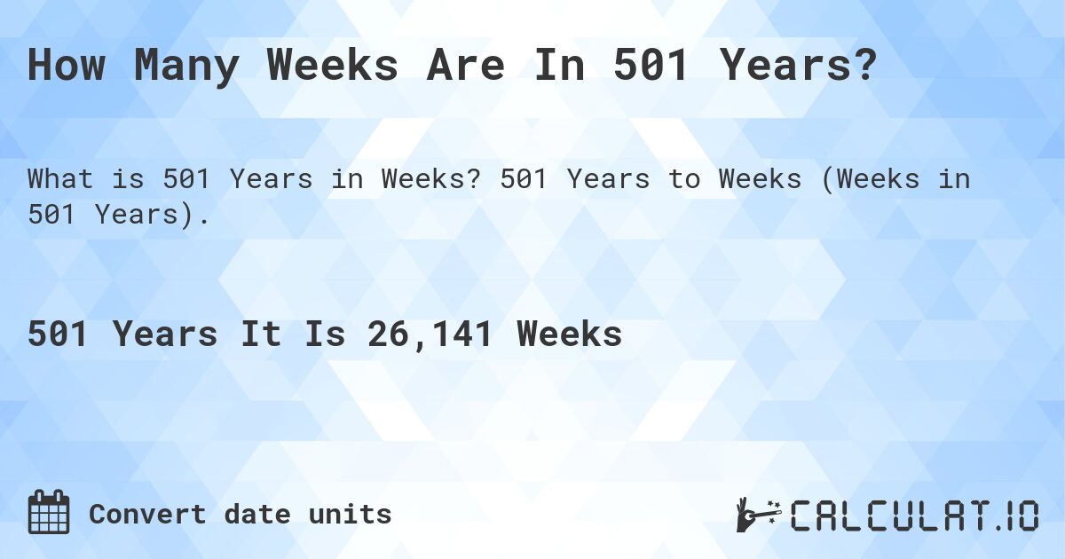 How Many Weeks Are In 501 Years?. 501 Years to Weeks (Weeks in 501 Years).