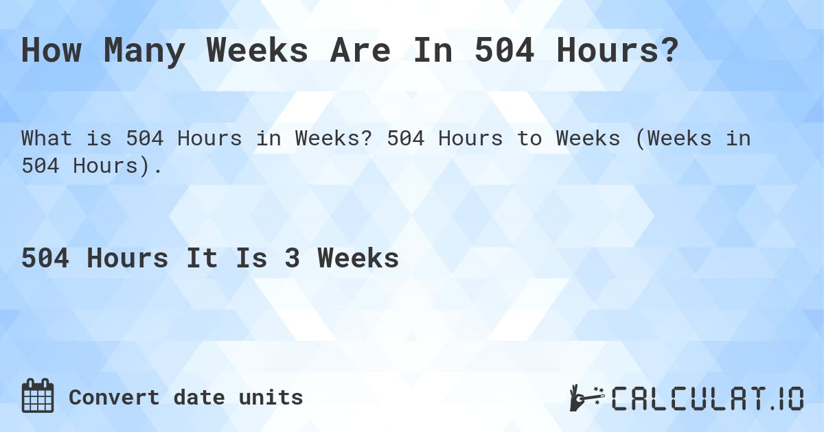 How Many Weeks Are In 504 Hours?. 504 Hours to Weeks (Weeks in 504 Hours).