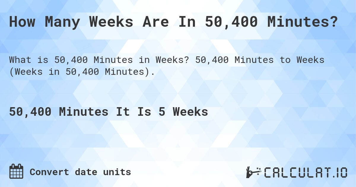 How Many Weeks Are In 50,400 Minutes?. 50,400 Minutes to Weeks (Weeks in 50,400 Minutes).