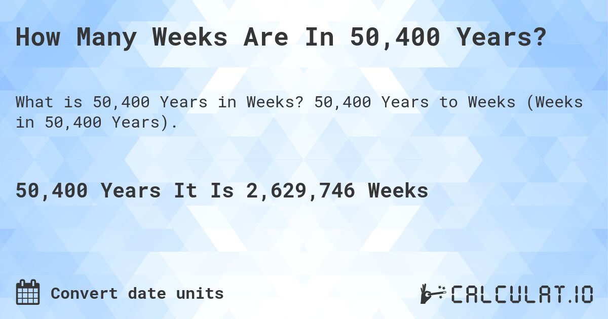 How Many Weeks Are In 50,400 Years?. 50,400 Years to Weeks (Weeks in 50,400 Years).