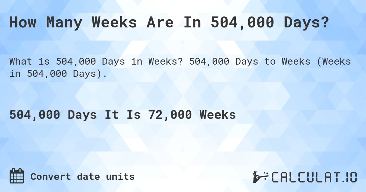 How Many Weeks Are In 504,000 Days?. 504,000 Days to Weeks (Weeks in 504,000 Days).