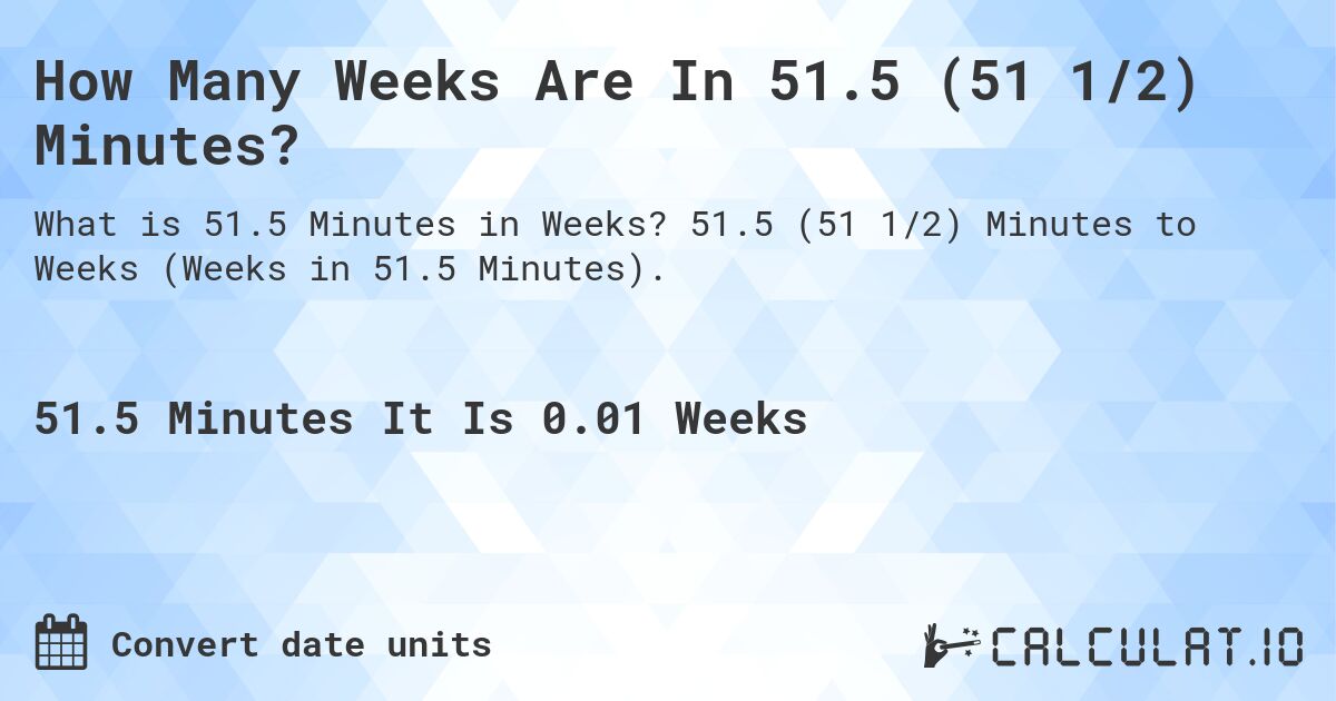 How Many Weeks Are In 51.5 (51 1/2) Minutes?. 51.5 (51 1/2) Minutes to Weeks (Weeks in 51.5 Minutes).
