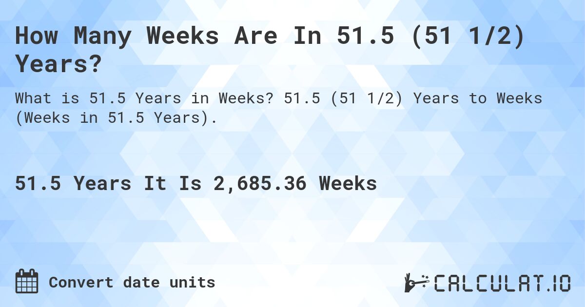 How Many Weeks Are In 51.5 (51 1/2) Years?. 51.5 (51 1/2) Years to Weeks (Weeks in 51.5 Years).