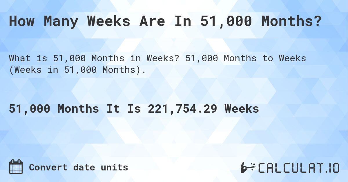 How Many Weeks Are In 51,000 Months?. 51,000 Months to Weeks (Weeks in 51,000 Months).
