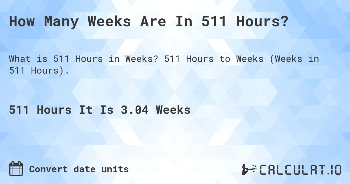 How Many Weeks Are In 511 Hours?. 511 Hours to Weeks (Weeks in 511 Hours).