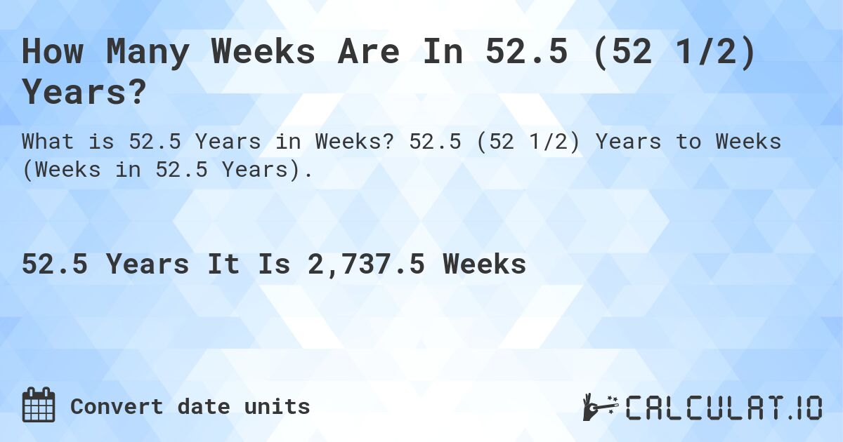 How Many Weeks Are In 52.5 (52 1/2) Years?. 52.5 (52 1/2) Years to Weeks (Weeks in 52.5 Years).