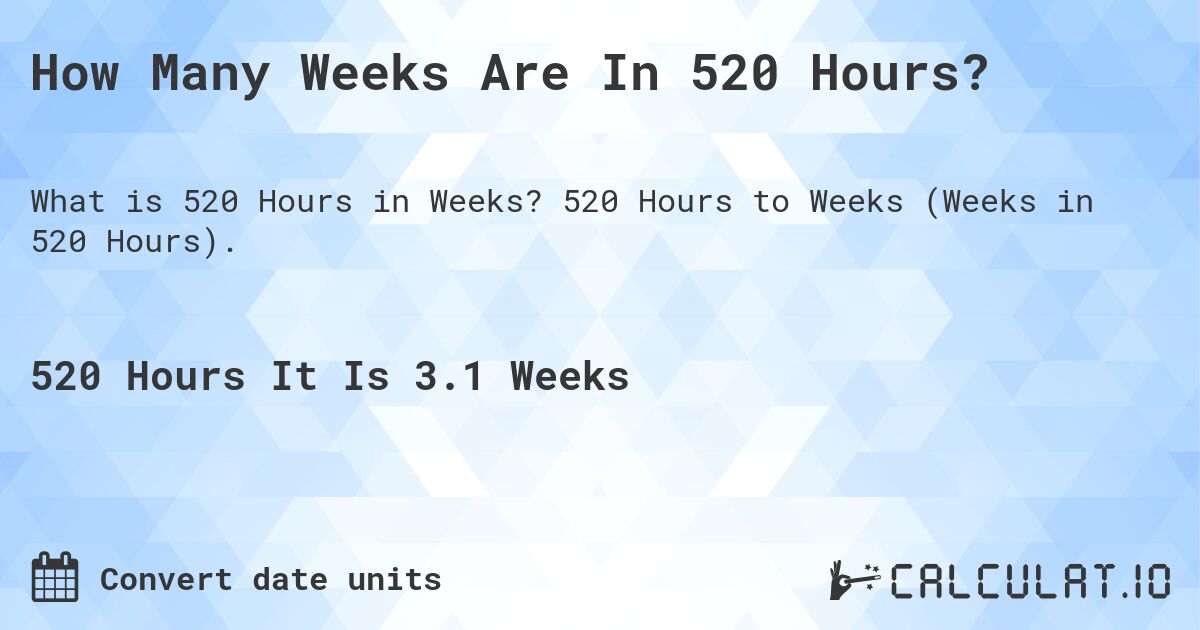 How Many Weeks Are In 520 Hours?. 520 Hours to Weeks (Weeks in 520 Hours).