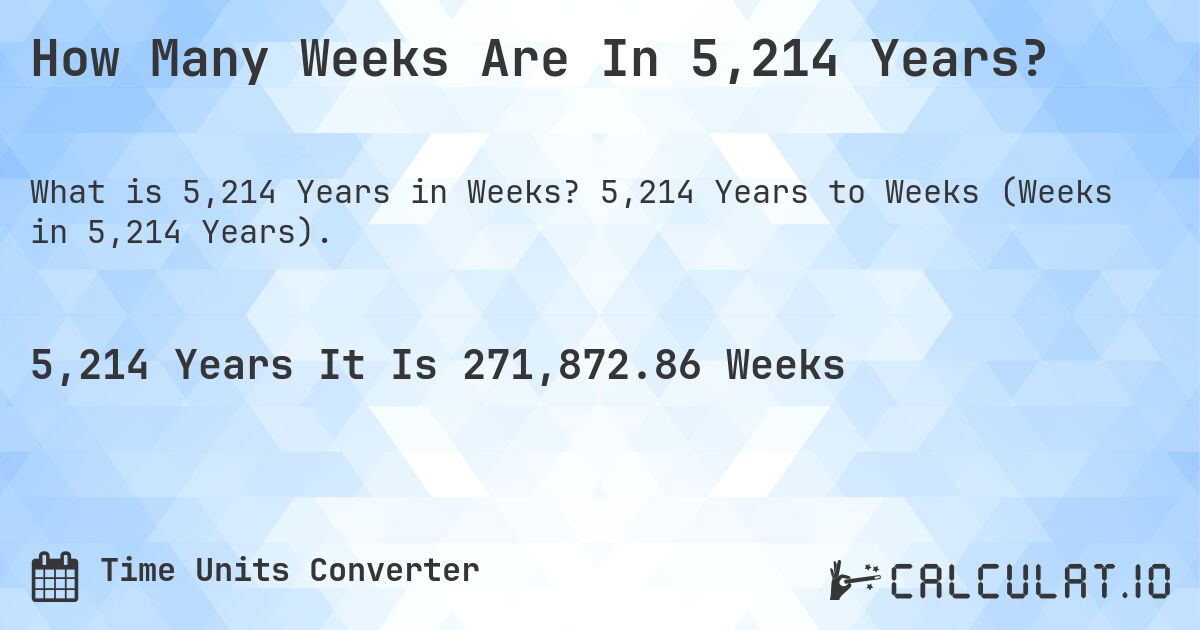 How Many Weeks Are In 5,214 Years?. 5,214 Years to Weeks (Weeks in 5,214 Years).