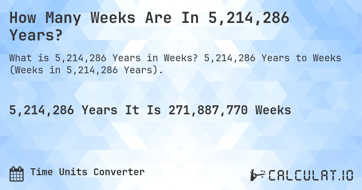 How Many Weeks Are In 5,214,286 Years?. 5,214,286 Years to Weeks (Weeks in 5,214,286 Years).