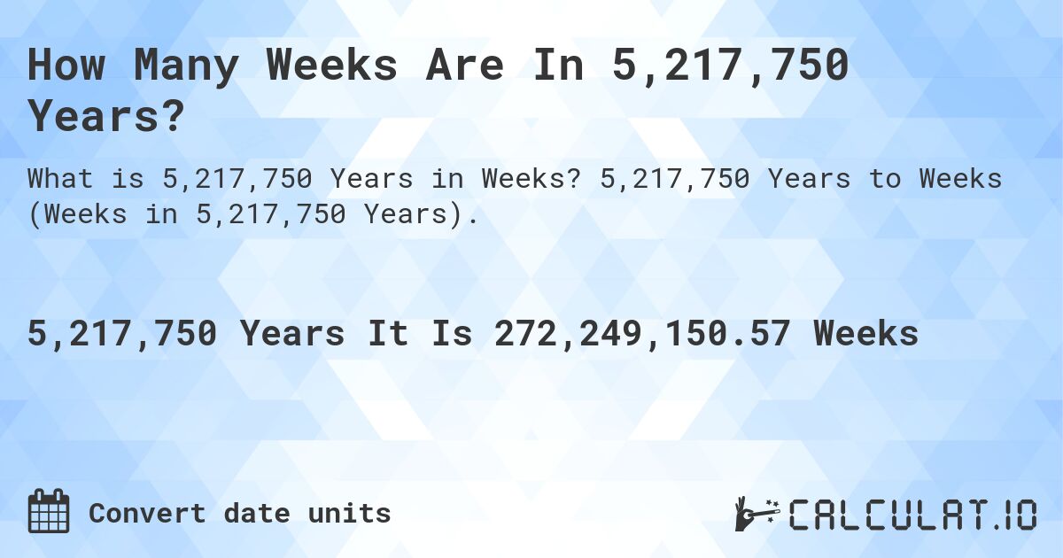 How Many Weeks Are In 5,217,750 Years?. 5,217,750 Years to Weeks (Weeks in 5,217,750 Years).