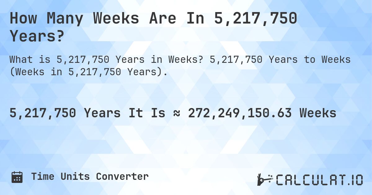 How Many Weeks Are In 5,217,750 Years?. 5,217,750 Years to Weeks (Weeks in 5,217,750 Years).