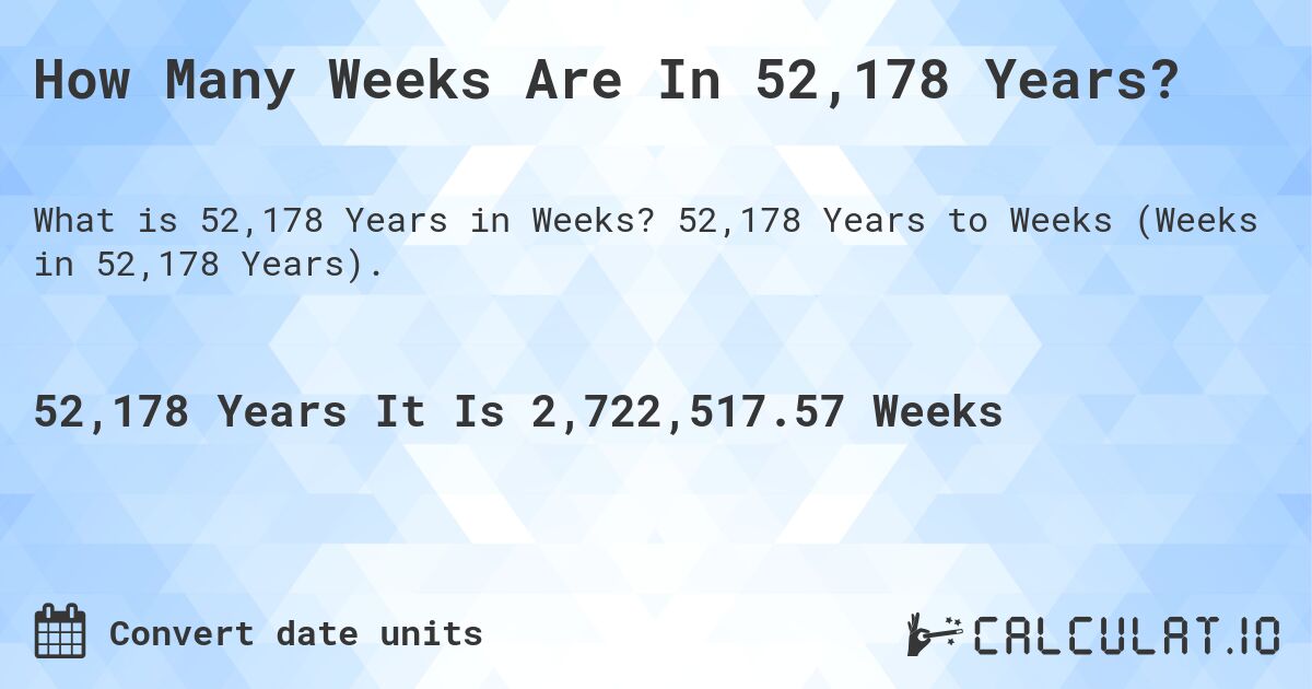 How Many Weeks Are In 52,178 Years?. 52,178 Years to Weeks (Weeks in 52,178 Years).