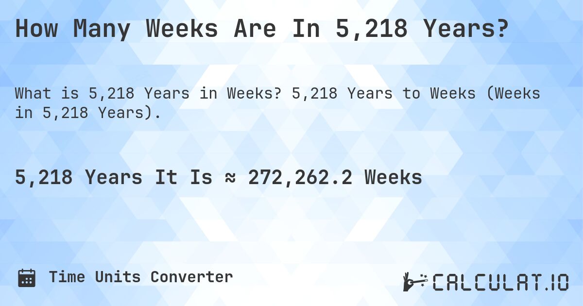 How Many Weeks Are In 5,218 Years?. 5,218 Years to Weeks (Weeks in 5,218 Years).