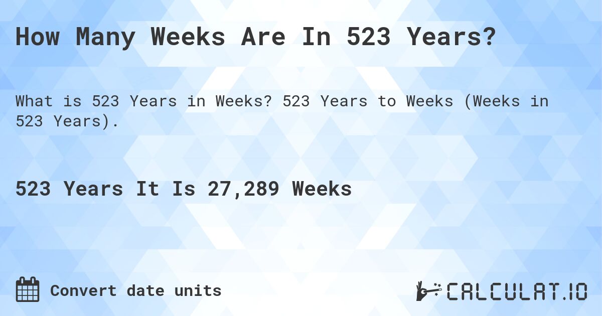 How Many Weeks Are In 523 Years?. 523 Years to Weeks (Weeks in 523 Years).