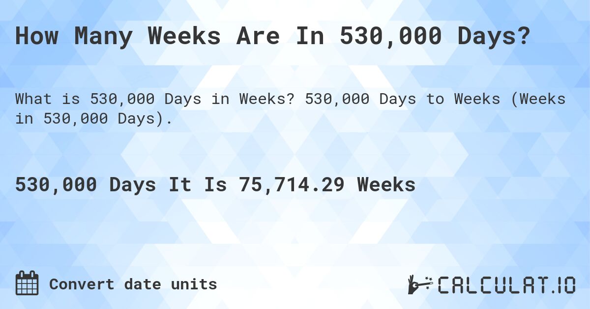 How Many Weeks Are In 530,000 Days?. 530,000 Days to Weeks (Weeks in 530,000 Days).
